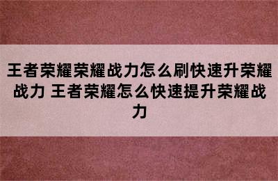 王者荣耀荣耀战力怎么刷快速升荣耀战力 王者荣耀怎么快速提升荣耀战力